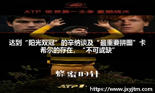 达到“阳光双冠”的辛纳谈及“最重要拼图”卡希尔的存在，“不可或缺”