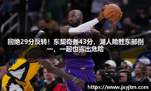 回绝29分反转！东契奇轰43分，湖人险胜东部倒一，一起也露出危险