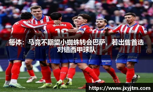 每体：马竞不期望小蜘蛛转会巴萨，若出售首选对错西甲球队